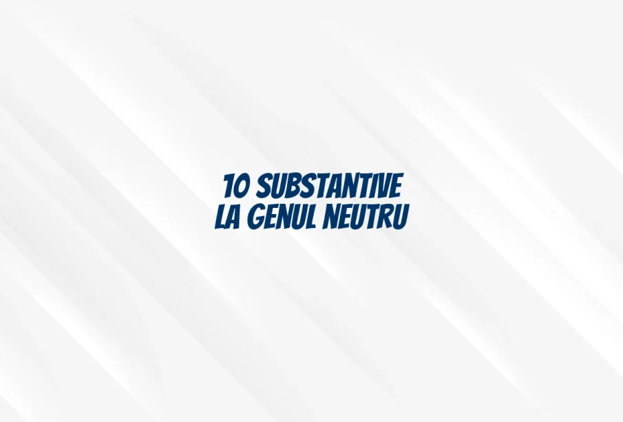 10 substantive la genul neutru