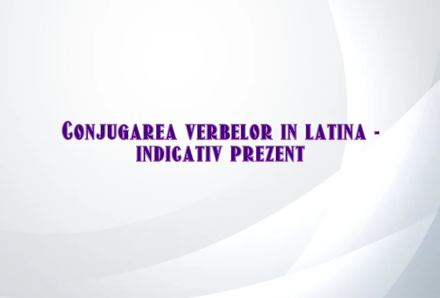 conjugarea verbelor in latina indicativ prezent